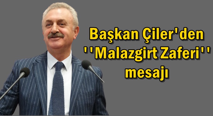 Başkan Çiler'den ''Malazgirt Zaferi'' mesajı