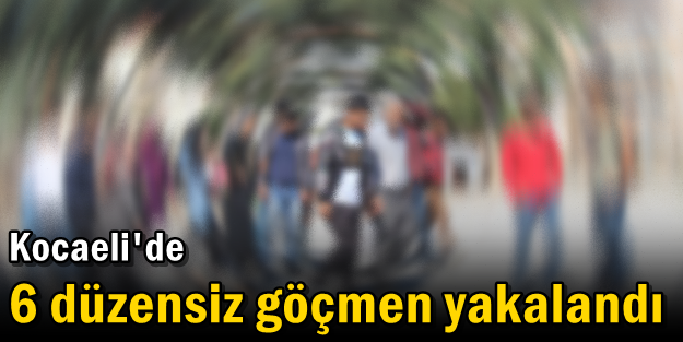 Kocaeli'de 6 düzensiz göçmen yakalandı