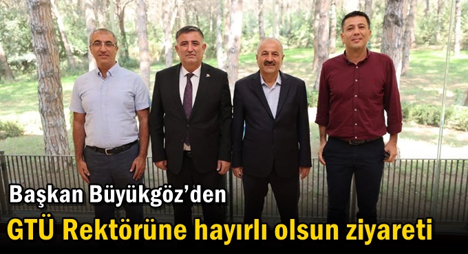 Başkan Büyükgöz’den GTÜ Rektörüne Hayırlı Olsun Ziyareti