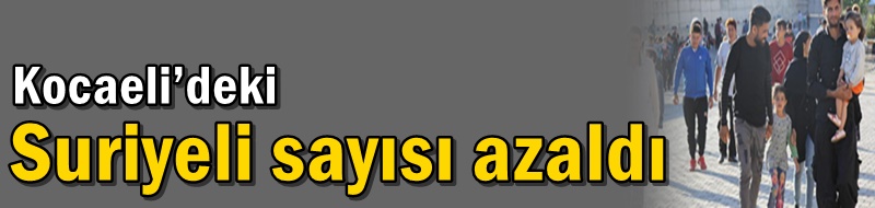 Kocaeli’deki Suriyeli sayısı azaldı
