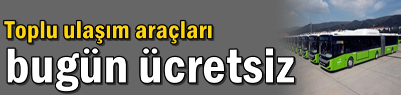 Toplu ulaşım araçları bugün ücretsiz