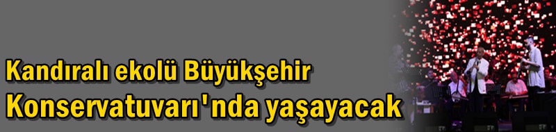 Kandıralı ekolü Büyükşehir Konservatuvarı'nda yaşayacak