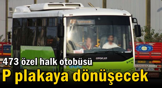 473 özel halk otobüsü P plakaya dönüşecek