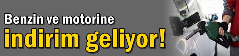 Benzin ve motorine indirim geliyor!