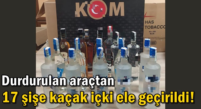 Durdurulan araçtan 17 şişe kaçak içki ele geçirildi!