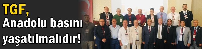 TGF, Anadolu basını yaşatılmalıdır!