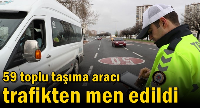 59 toplu taşıma aracı trafikten men edildi