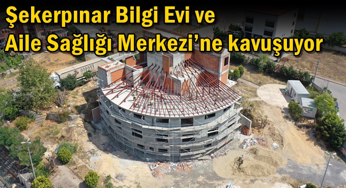 Şekerpınar Bilgi Evi ve Aile  Sağlığı Merkezi’ne kavuşuyor