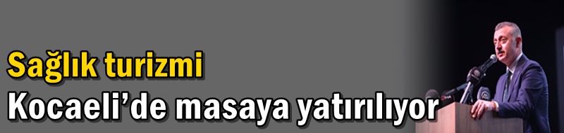 Sağlık turizmi Kocaeli’de masaya yatırılıyor