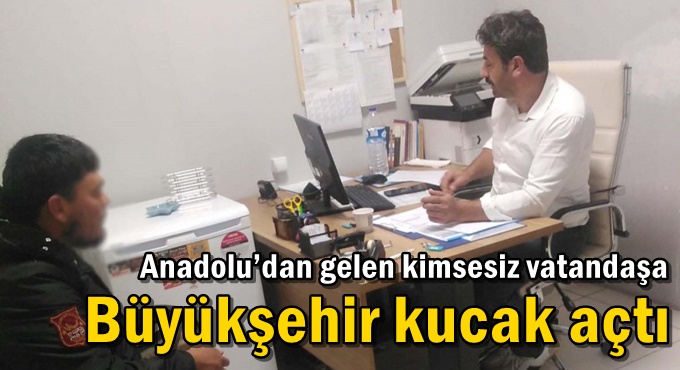 Anadolu’dan gelen kimsesiz vatandaşa Büyükşehir kucak açtı