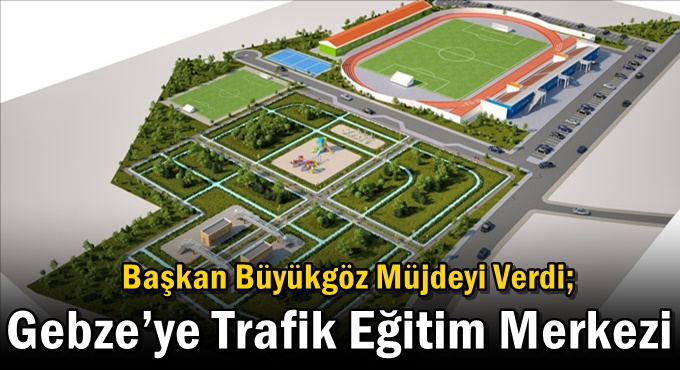 Başkan Büyükgöz Müjdeyi Verdi; Gebze’ye Trafik Eğitim Merkezi