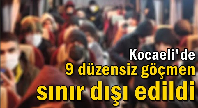 Kocaeli'de 9 düzensiz göçmen sınır dışı edildi
