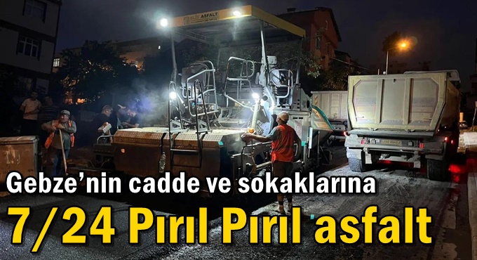 Gebze’nin cadde ve sokaklarına  7/24 Pırıl Pırıl Asfalt