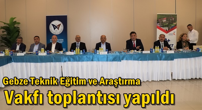 Gebze Teknik Eğitim ve Araştırma Vakfı Toplantısı Yapıldı