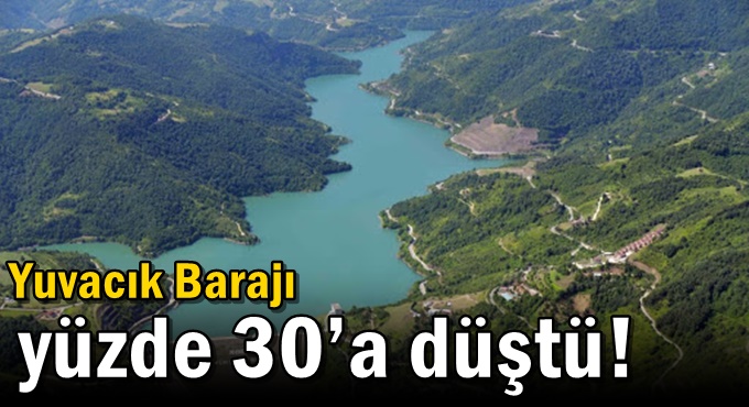 Yuvacık Barajı yüzde 30’a düştü!