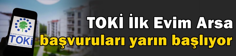 TOKİ İlk Evim Arsa başvuruları yarın başlıyor