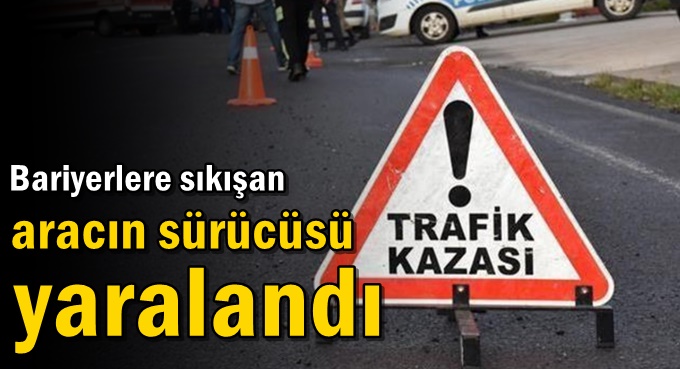 Bariyerlere sıkışan aracın sürücüsü yaralandı