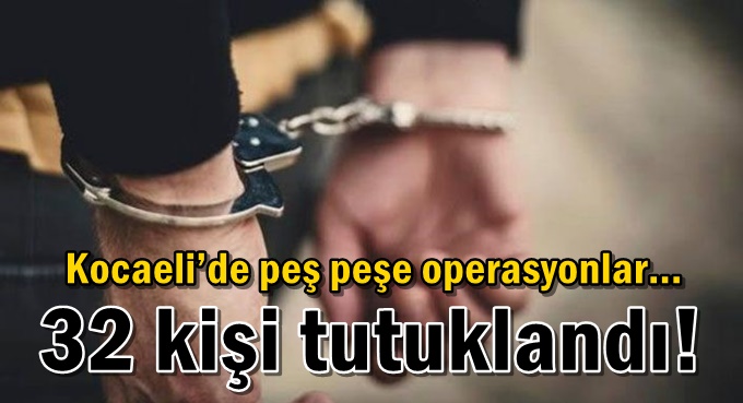 Kocaeli'de 32 kişi tutuklandı!