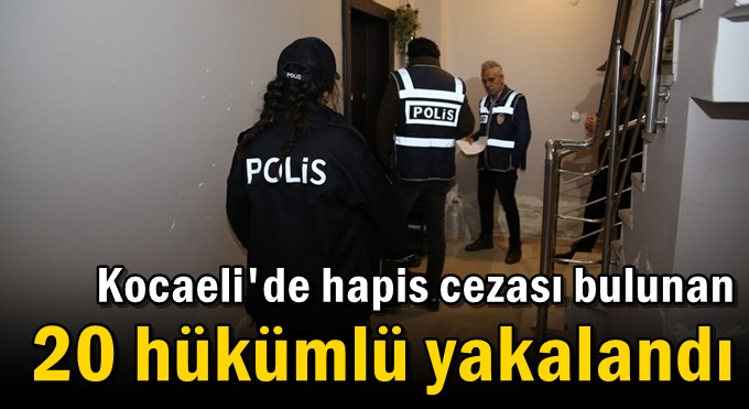Kocaeli'de hapis cezası bulunan 20 hükümlü yakalandı!