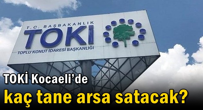 TOKİ Kocaeli’de kaç tane arsa satacak?