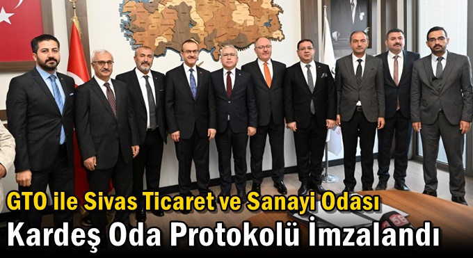 Gebze Ticaret Odası ile Sivas Ticaret ve Sanayi Odası Kardeş Oda Protokolü İmzalandı