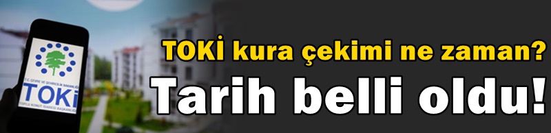 TOKİ kura çekimi ne zaman? Tarih belli oldu!