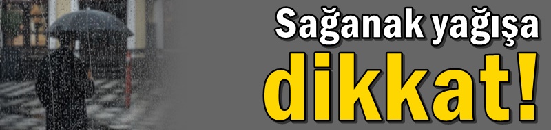 Sağanak yağışa dikkat!