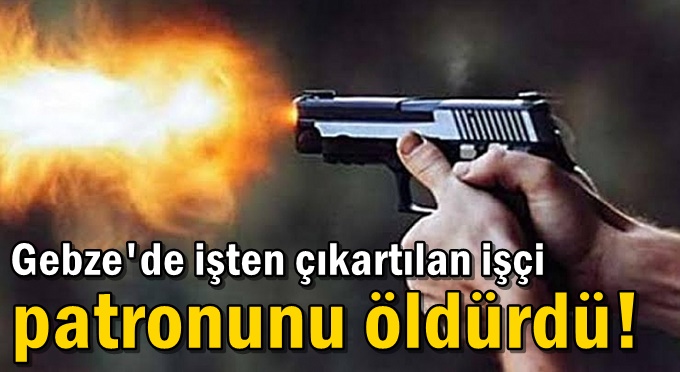 Gebze'de işten çıkartılan işçi patronunu öldürdü!