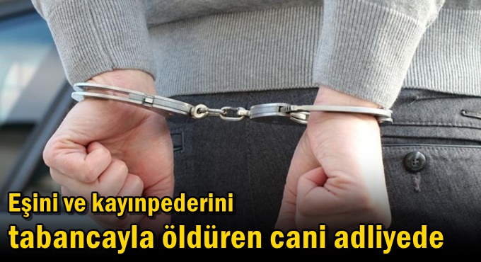 Eşini ve kayınpederini tabancayla öldüren cani adliyede