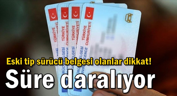 Eski tip sürücü belgesi olanlar dikkat! Süre daralıyor