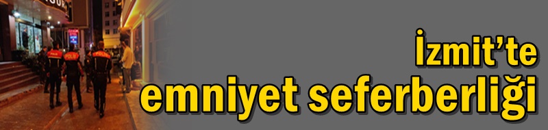 İzmit’te emniyet seferberliği