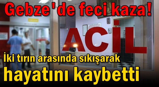 İki tırın arasında sıkışarak hayatını kaybetti