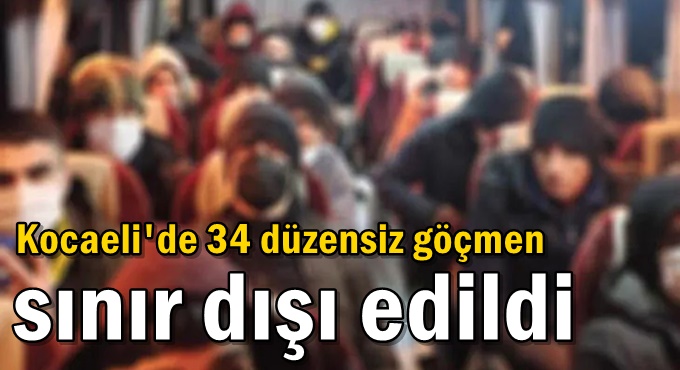 Kocaeli'de 34 düzensiz göçmen sınır dışı edildi