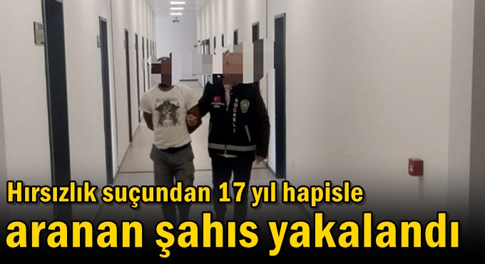 Hırsızlık suçundan 17 yıl hapisle aranan şahıs yakalandı