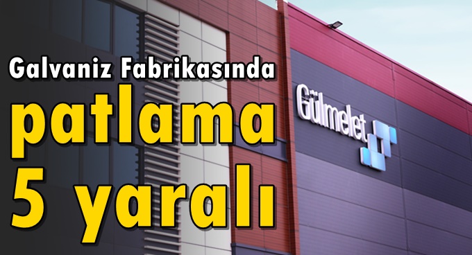 Gülmenet Galvaniz’de patlama; 5  yaralı