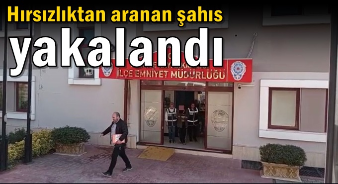 Hırsızlıktan aranan şahıs yakalandı