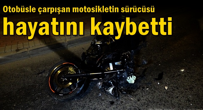 Otobüsle çarpışan motosikletin sürücüsü hayatını kaybetti