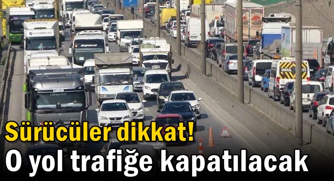 Sürücüler dikkat! O yol trafiğe kapatılacak
