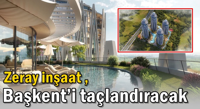 Zeray inşaat , Başkent’i taçlandıracak