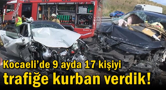 Kocaeli’de 9 ayda 17 kişiyi trafiğe kurban verdik!