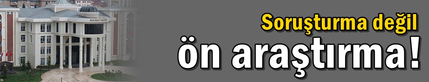 Valilik açıkladı: Soruşturma değil ön araştırma!
