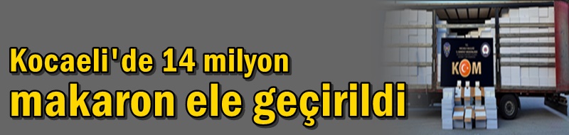 Kocaeli'de 14 milyon makaron ele geçirildi
