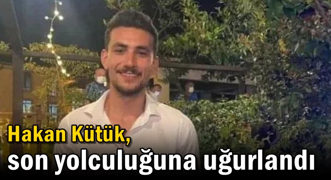 Hakan Kütük, son yolculuğuna uğurlandı