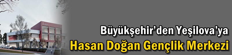 Büyükşehir’den Yeşilova’ya Hasan Doğan Gençlik Merkezi
