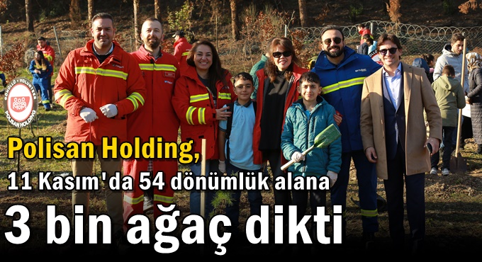 Polisan Holding, 11 Kasım'da 54 dönümlük alana 3 bin ağaç dikti