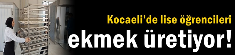 Kocaeli’de lise öğrencileri ekmek üretiyor!
