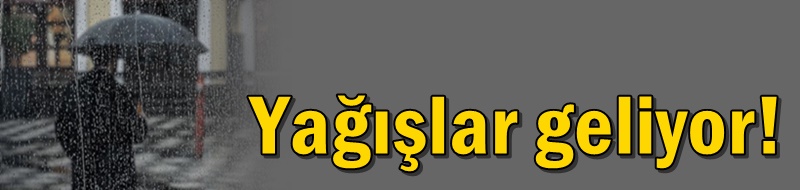 Yağışlar geliyor!