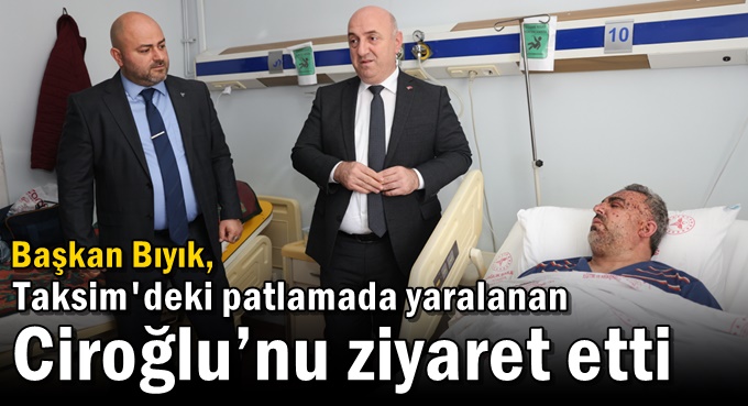 Başkan Bıyık, Taksim'deki patlamada yaralanan Ciroğlu’nu ziyaret etti