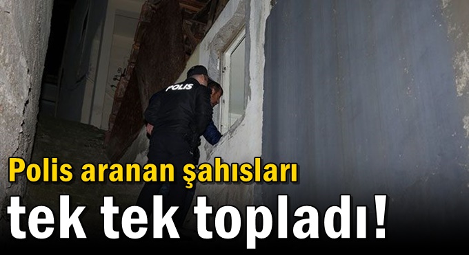 Polis aranan şahısları tek tek topladı!