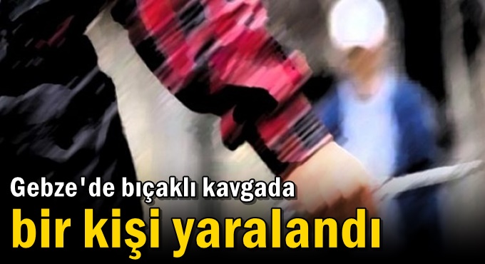 Gebze'de bıçaklı kavgada bir kişi yaralandı!